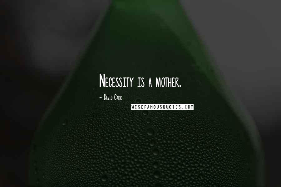 David Carr Quotes: Necessity is a mother.