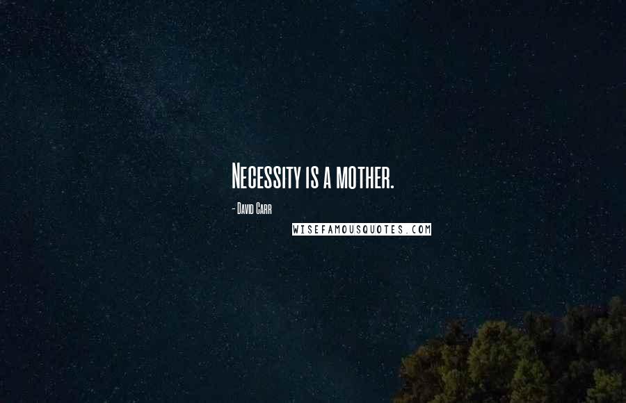 David Carr Quotes: Necessity is a mother.