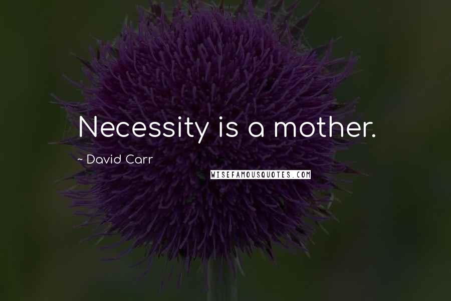 David Carr Quotes: Necessity is a mother.