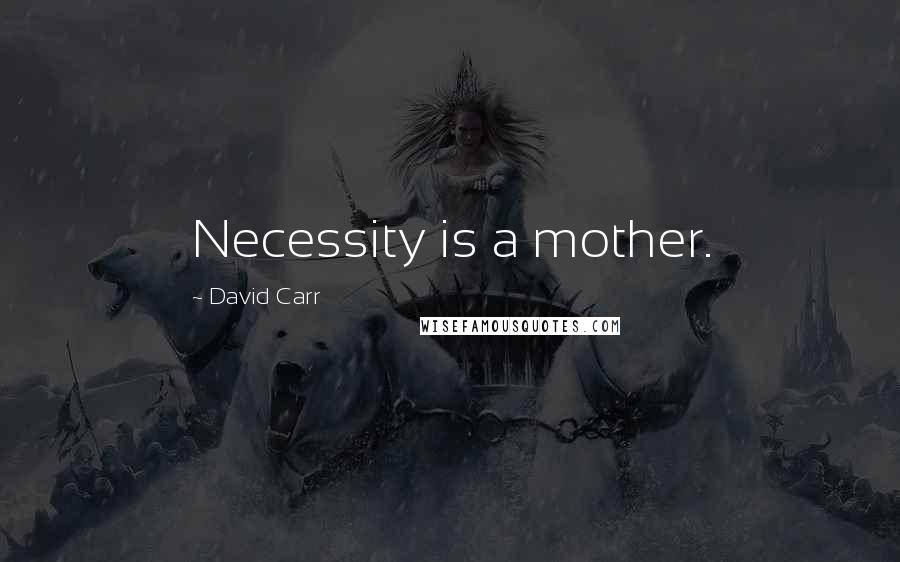 David Carr Quotes: Necessity is a mother.