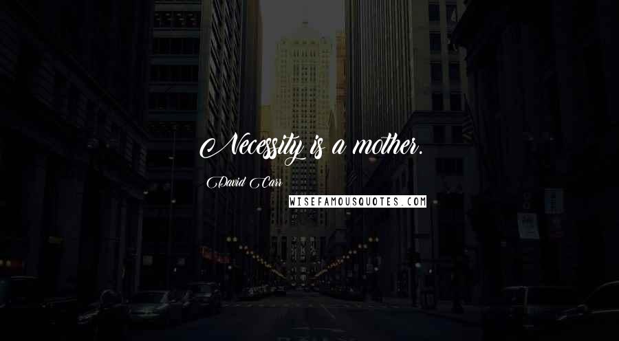 David Carr Quotes: Necessity is a mother.