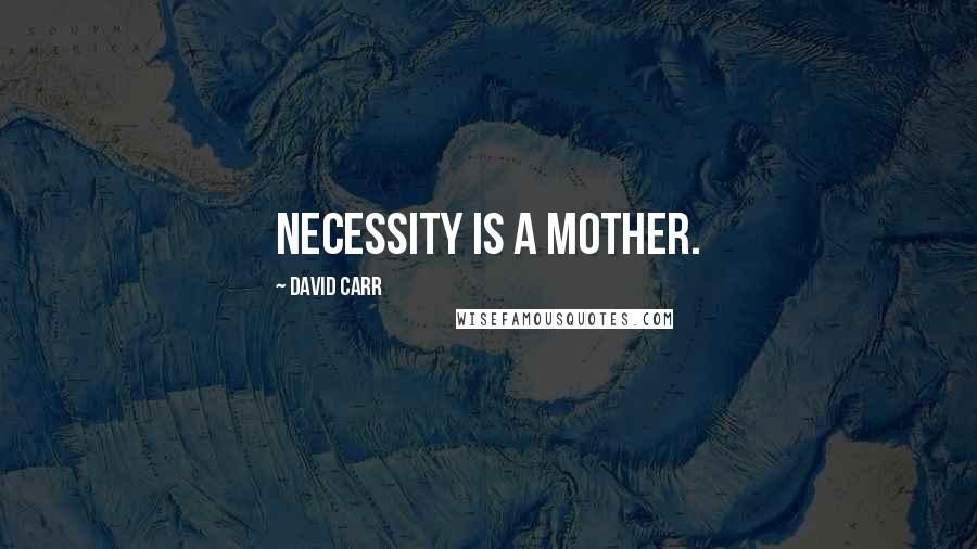 David Carr Quotes: Necessity is a mother.