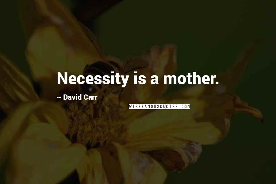 David Carr Quotes: Necessity is a mother.
