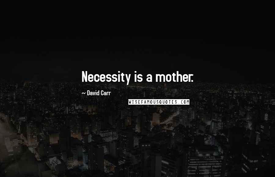 David Carr Quotes: Necessity is a mother.