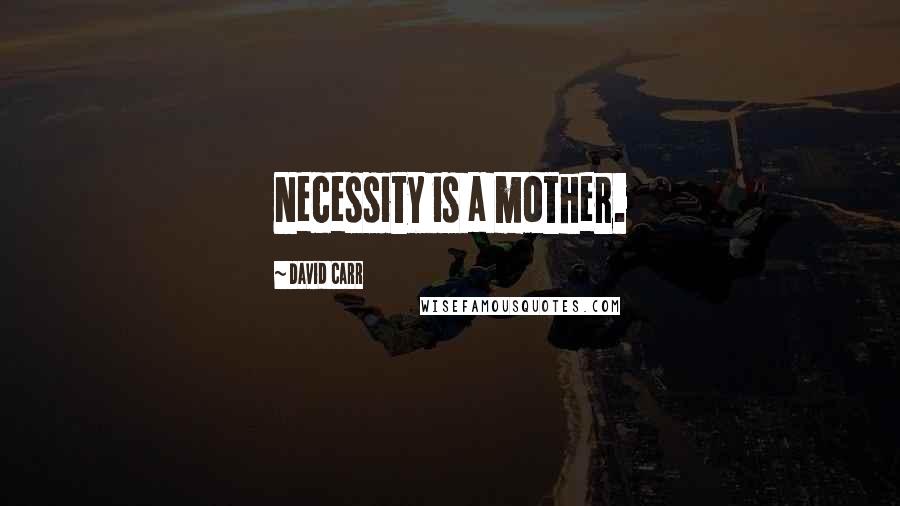 David Carr Quotes: Necessity is a mother.