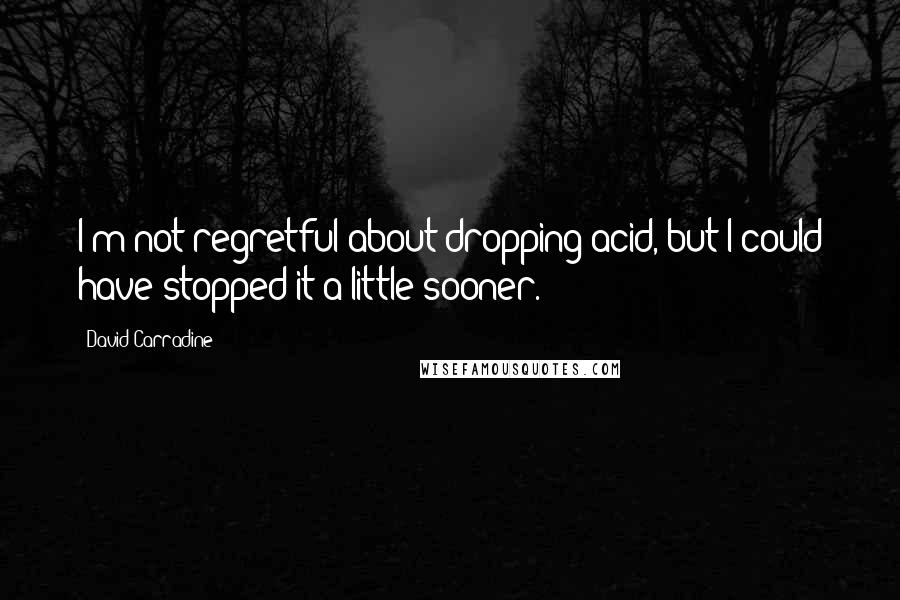 David Carradine Quotes: I'm not regretful about dropping acid, but I could have stopped it a little sooner.