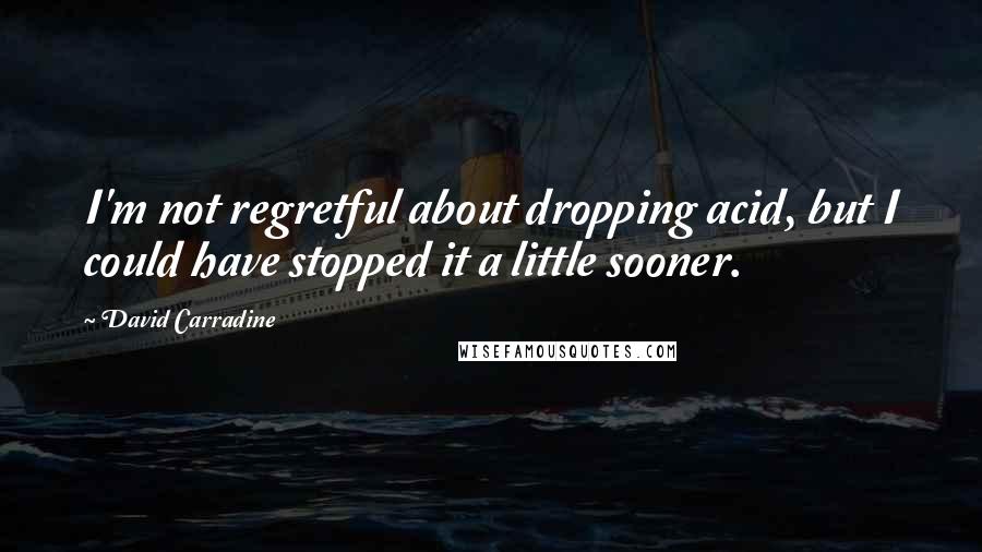 David Carradine Quotes: I'm not regretful about dropping acid, but I could have stopped it a little sooner.