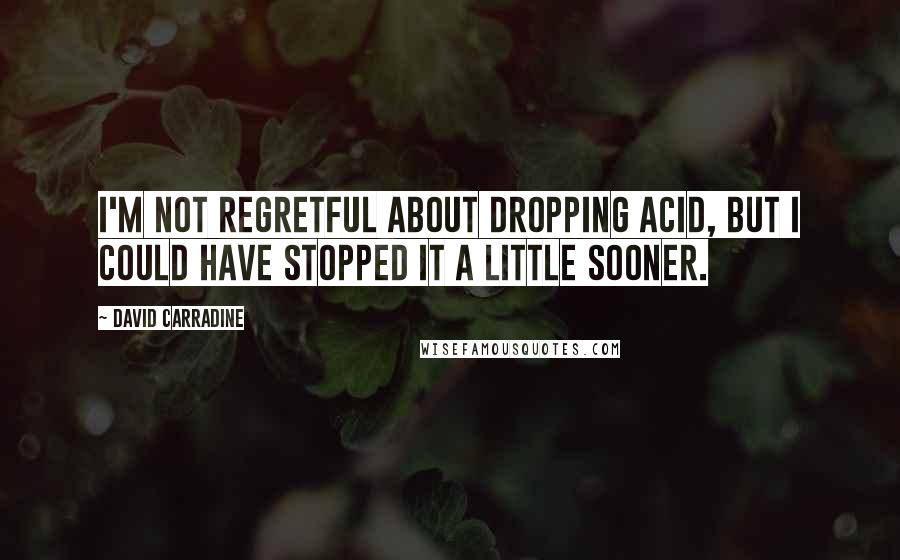 David Carradine Quotes: I'm not regretful about dropping acid, but I could have stopped it a little sooner.