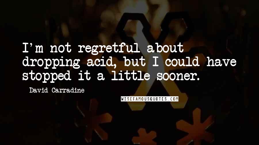 David Carradine Quotes: I'm not regretful about dropping acid, but I could have stopped it a little sooner.