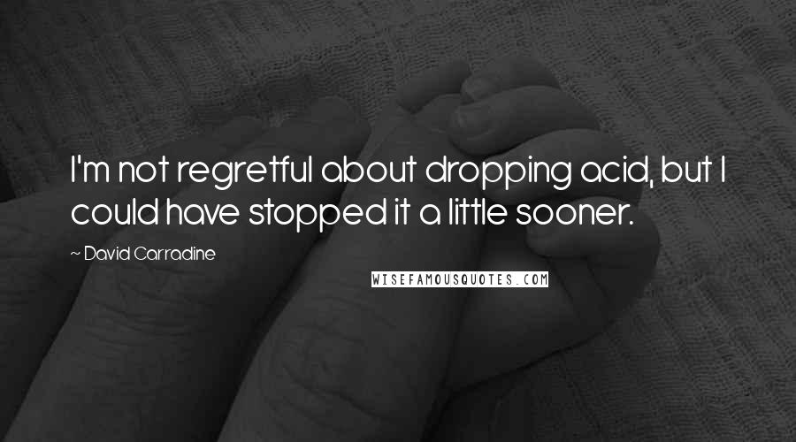 David Carradine Quotes: I'm not regretful about dropping acid, but I could have stopped it a little sooner.