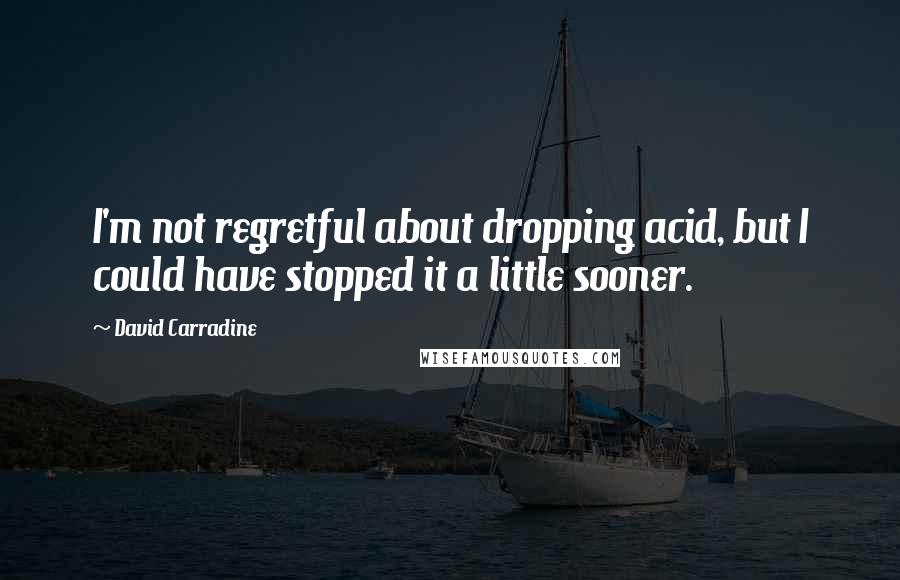 David Carradine Quotes: I'm not regretful about dropping acid, but I could have stopped it a little sooner.