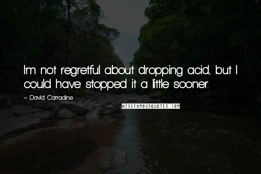 David Carradine Quotes: I'm not regretful about dropping acid, but I could have stopped it a little sooner.