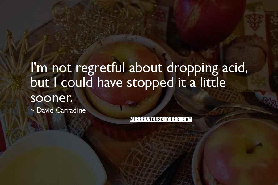 David Carradine Quotes: I'm not regretful about dropping acid, but I could have stopped it a little sooner.