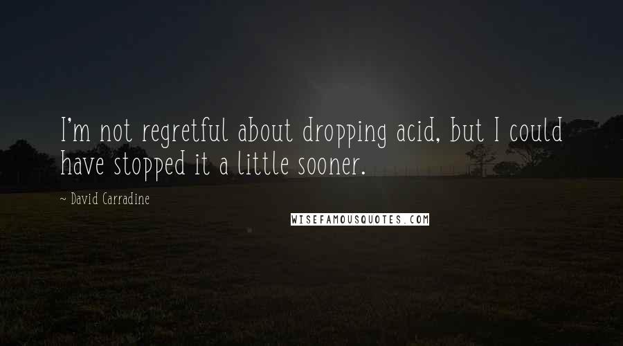 David Carradine Quotes: I'm not regretful about dropping acid, but I could have stopped it a little sooner.