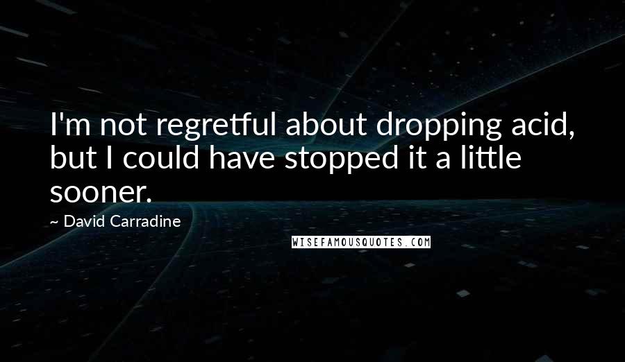 David Carradine Quotes: I'm not regretful about dropping acid, but I could have stopped it a little sooner.
