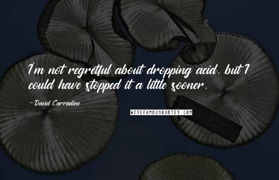 David Carradine Quotes: I'm not regretful about dropping acid, but I could have stopped it a little sooner.