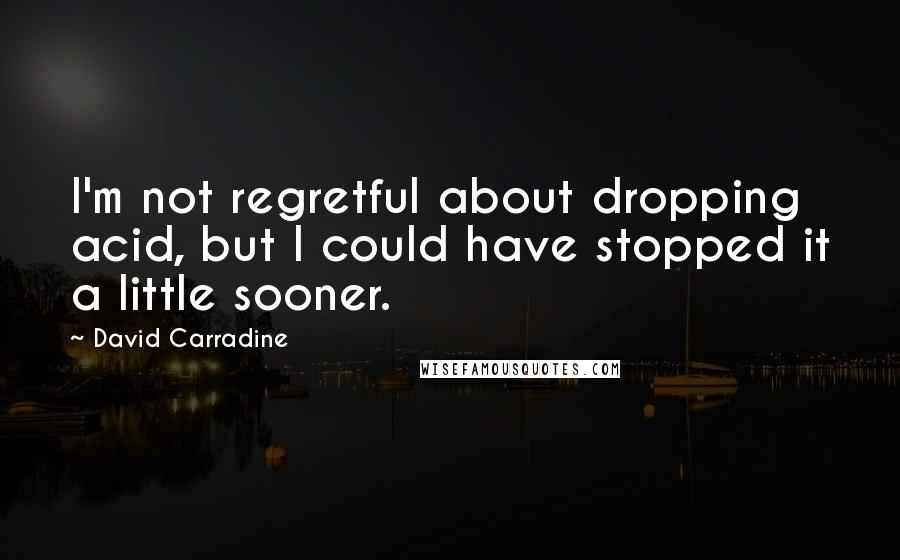 David Carradine Quotes: I'm not regretful about dropping acid, but I could have stopped it a little sooner.