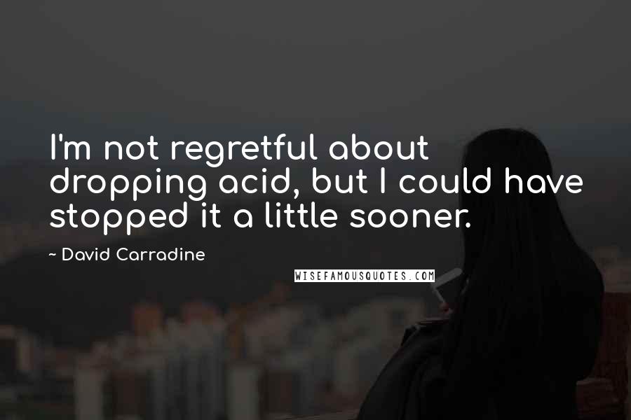 David Carradine Quotes: I'm not regretful about dropping acid, but I could have stopped it a little sooner.