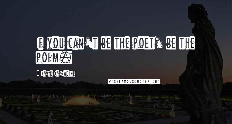 David Carradine Quotes: If you can't be the poet, be the poem.