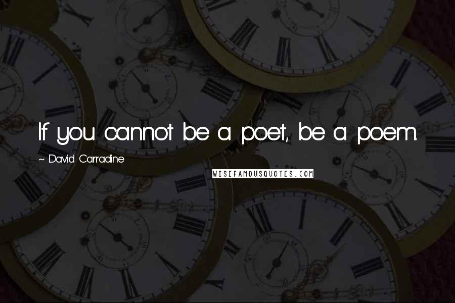 David Carradine Quotes: If you cannot be a poet, be a poem.