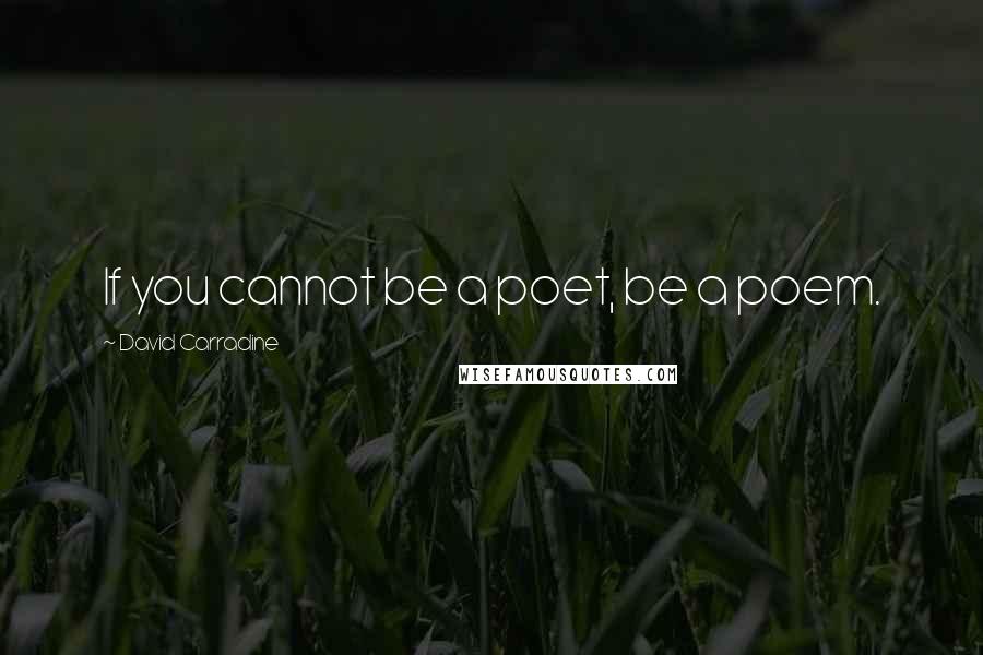 David Carradine Quotes: If you cannot be a poet, be a poem.