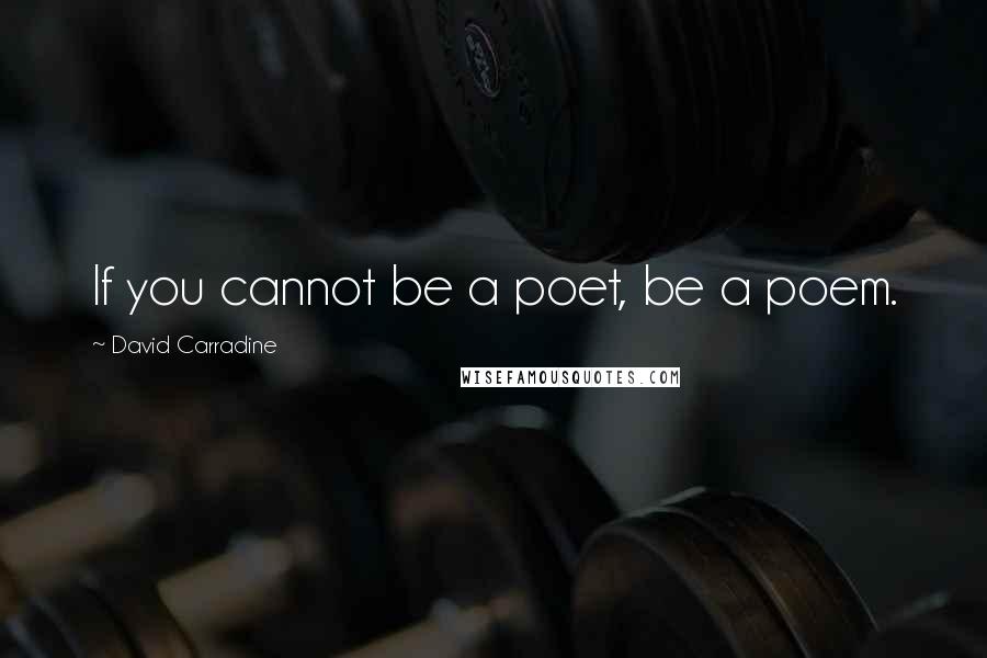 David Carradine Quotes: If you cannot be a poet, be a poem.