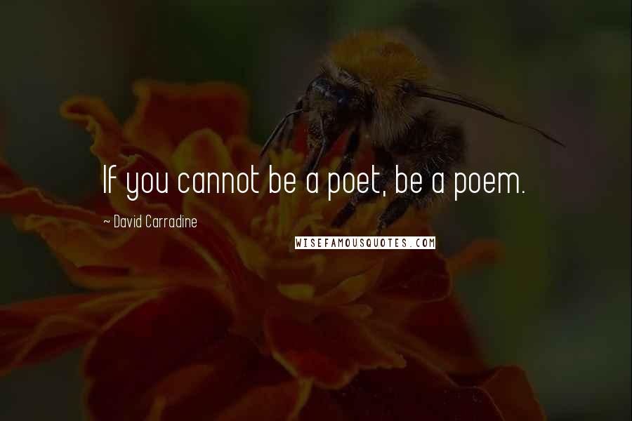 David Carradine Quotes: If you cannot be a poet, be a poem.