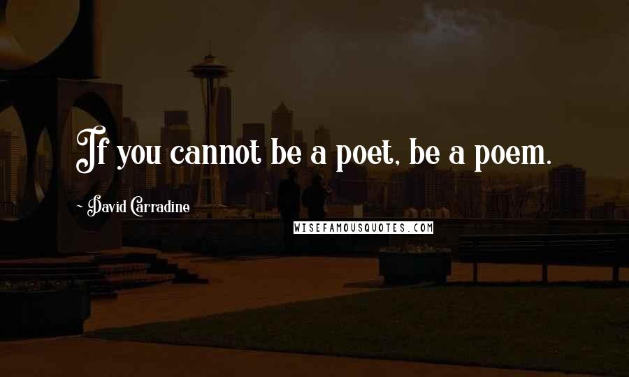 David Carradine Quotes: If you cannot be a poet, be a poem.