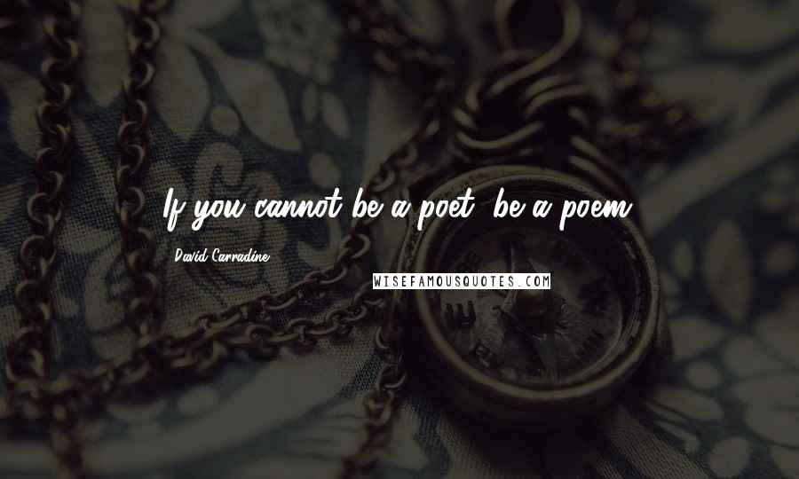 David Carradine Quotes: If you cannot be a poet, be a poem.