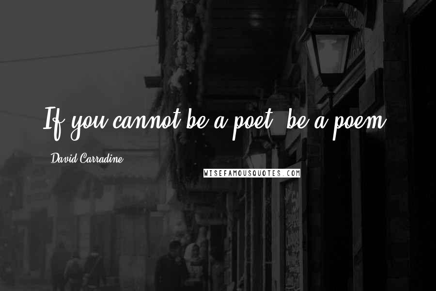 David Carradine Quotes: If you cannot be a poet, be a poem.