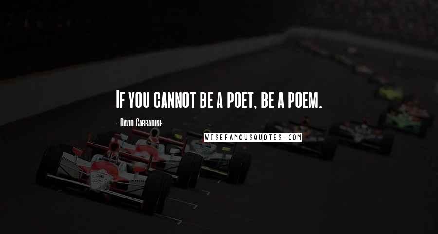 David Carradine Quotes: If you cannot be a poet, be a poem.