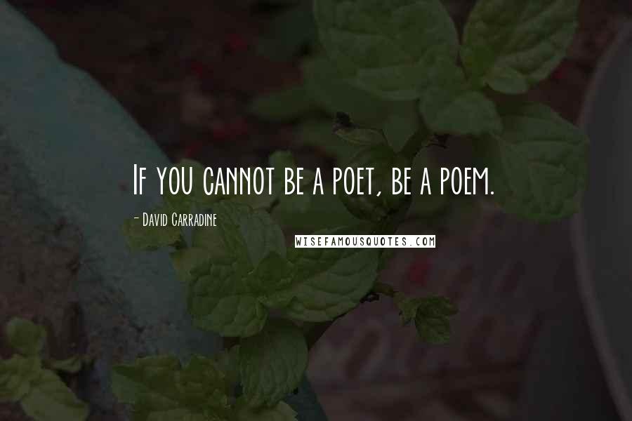 David Carradine Quotes: If you cannot be a poet, be a poem.