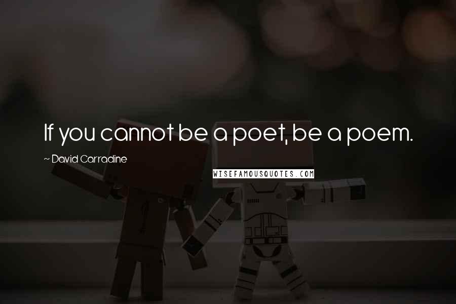 David Carradine Quotes: If you cannot be a poet, be a poem.