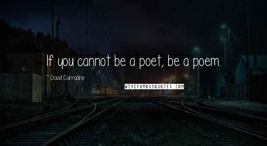 David Carradine Quotes: If you cannot be a poet, be a poem.