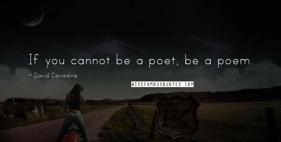 David Carradine Quotes: If you cannot be a poet, be a poem.