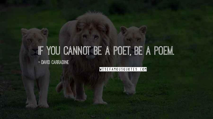 David Carradine Quotes: If you cannot be a poet, be a poem.