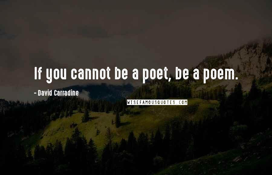 David Carradine Quotes: If you cannot be a poet, be a poem.