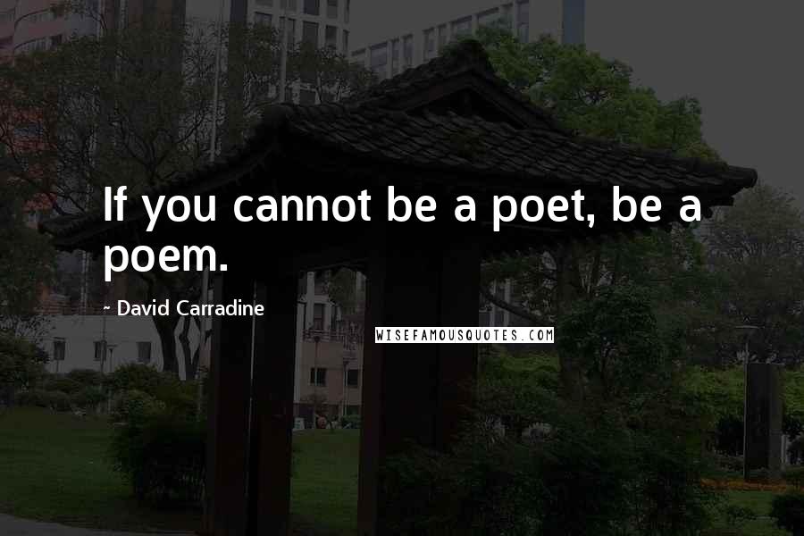 David Carradine Quotes: If you cannot be a poet, be a poem.