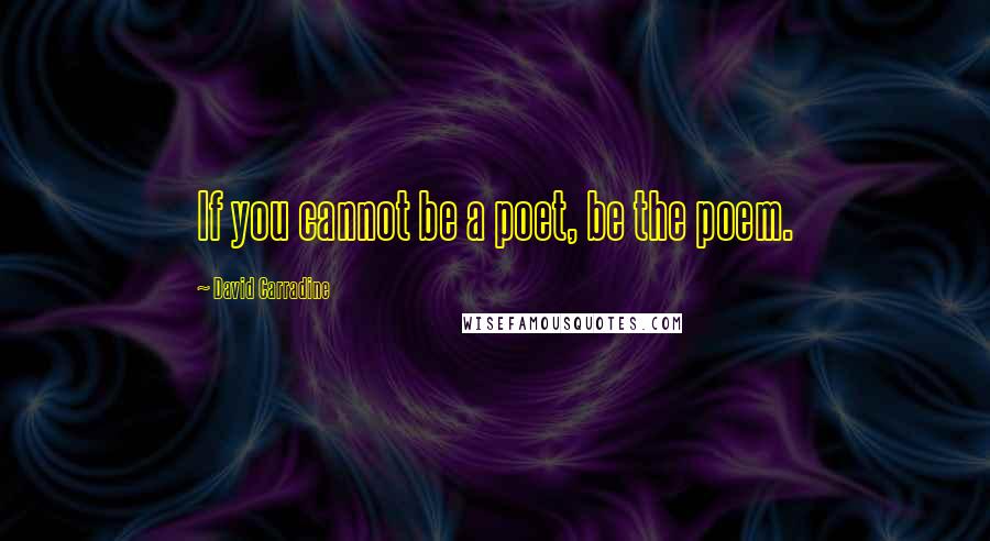 David Carradine Quotes: If you cannot be a poet, be the poem.