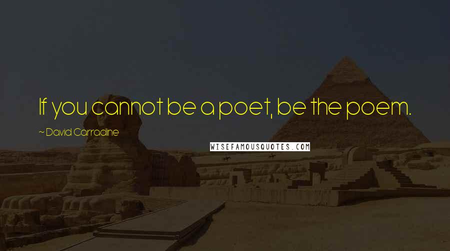 David Carradine Quotes: If you cannot be a poet, be the poem.