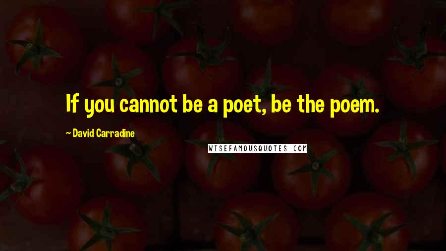 David Carradine Quotes: If you cannot be a poet, be the poem.