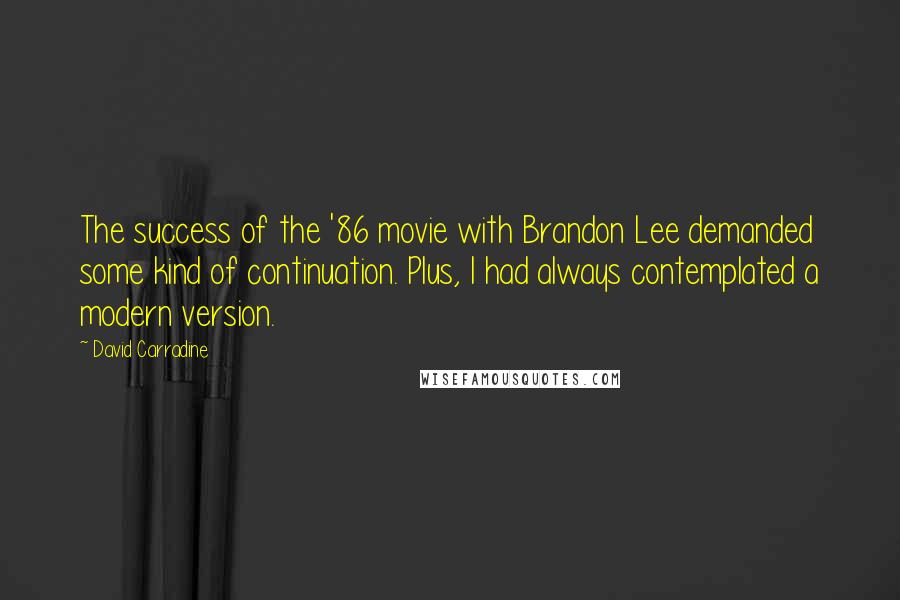 David Carradine Quotes: The success of the '86 movie with Brandon Lee demanded some kind of continuation. Plus, I had always contemplated a modern version.