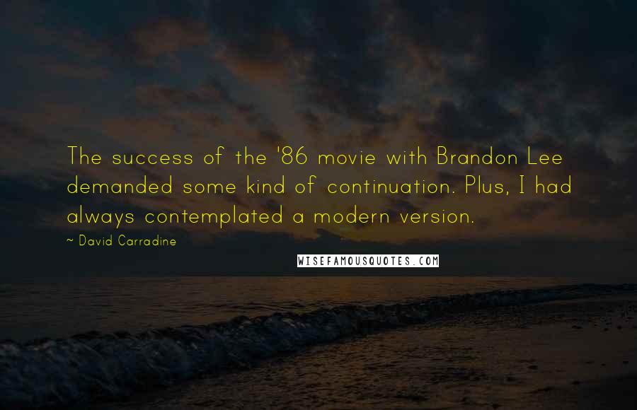 David Carradine Quotes: The success of the '86 movie with Brandon Lee demanded some kind of continuation. Plus, I had always contemplated a modern version.