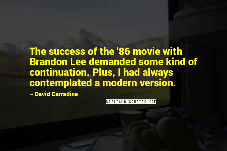 David Carradine Quotes: The success of the '86 movie with Brandon Lee demanded some kind of continuation. Plus, I had always contemplated a modern version.