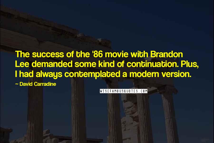 David Carradine Quotes: The success of the '86 movie with Brandon Lee demanded some kind of continuation. Plus, I had always contemplated a modern version.
