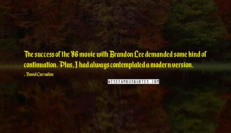 David Carradine Quotes: The success of the '86 movie with Brandon Lee demanded some kind of continuation. Plus, I had always contemplated a modern version.