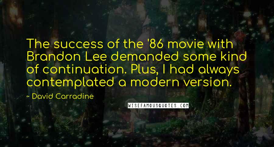 David Carradine Quotes: The success of the '86 movie with Brandon Lee demanded some kind of continuation. Plus, I had always contemplated a modern version.