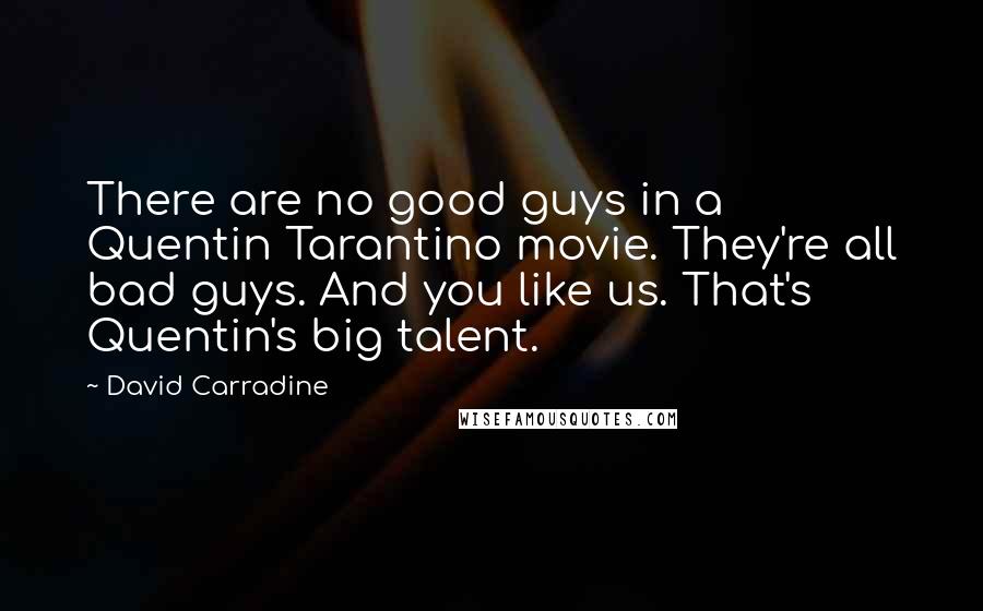 David Carradine Quotes: There are no good guys in a Quentin Tarantino movie. They're all bad guys. And you like us. That's Quentin's big talent.