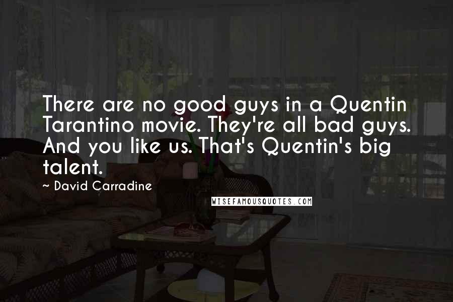 David Carradine Quotes: There are no good guys in a Quentin Tarantino movie. They're all bad guys. And you like us. That's Quentin's big talent.