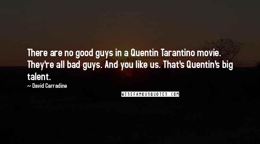David Carradine Quotes: There are no good guys in a Quentin Tarantino movie. They're all bad guys. And you like us. That's Quentin's big talent.